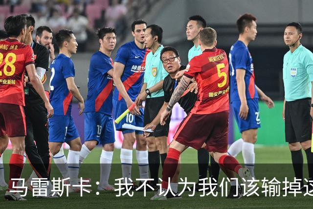 马雷斯卡：我不认为我们该输掉这场比赛，但输了就要继续前进